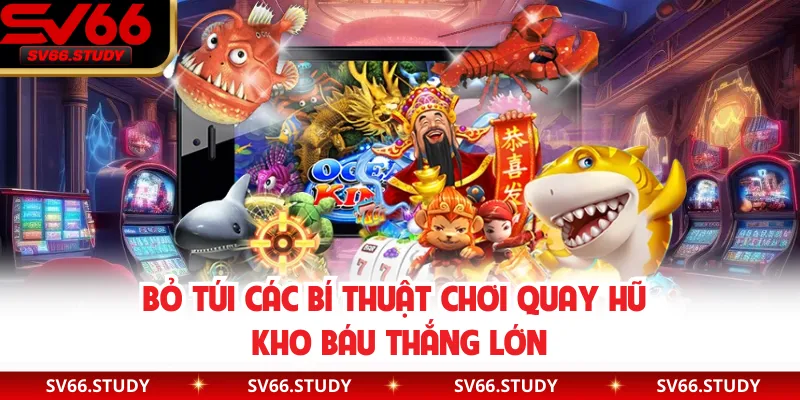 Bỏ túi các bí thuật chơi quay hũ kho báu thắng lớn