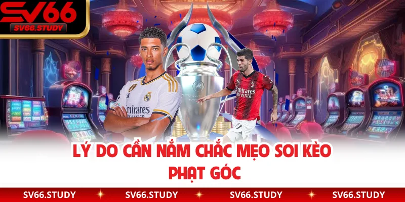 Lý do cần nắm chắc mẹo soi kèo phạt góc